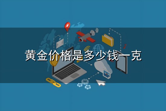 黄金价格是多少钱一克和一克 黄金价格是多少钱一克与一克