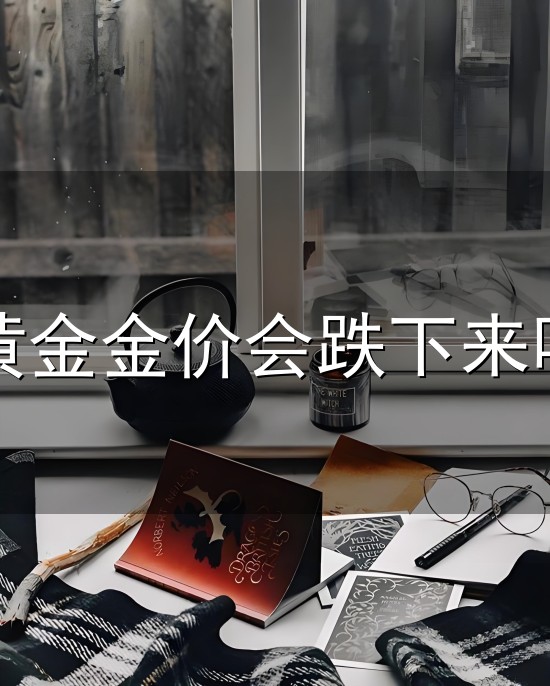黄金金价会跌下来吗与金价