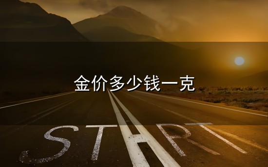 金价多少钱一克和一克 金价多少钱一克与一克