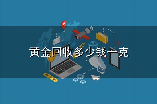 黄金回收多少钱一克 今日黄金回收价格查询_黄金回收价格最新多少钱一克-贵金属行情...