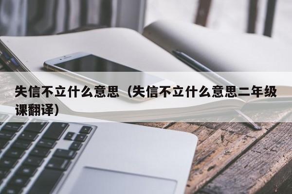 4,失信不立,轻诺必寡信,小信诚则大信立是什么意思失信不立是什么意思