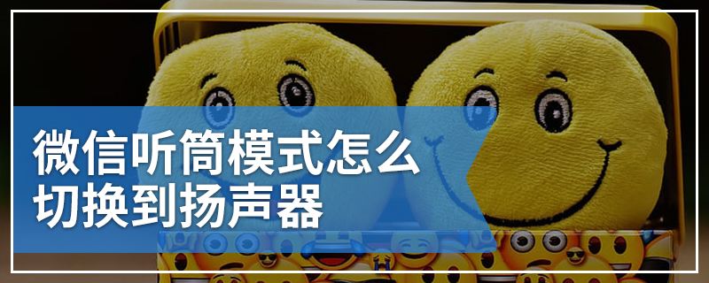 讲解！微信语音听筒模式怎么变扬声器“冰清水冷”
