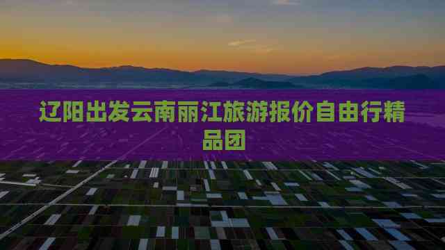 丽江旅游团_丽江旅游团报价五日游
