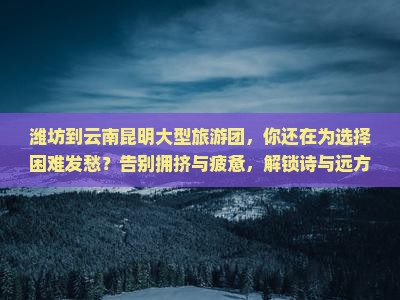 昆明旅游团_昆明旅游团报名