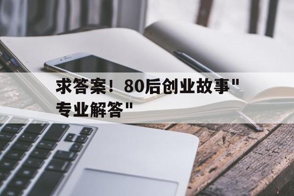 求答案！80后创业故事"专业解答"