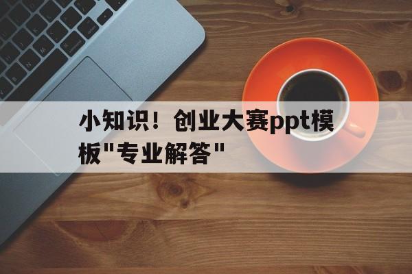 小知识！创业大赛ppt模板