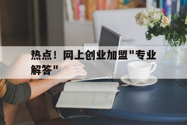 热点！网上创业加盟