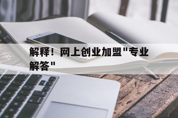 解释！网上创业加盟"专业解答"