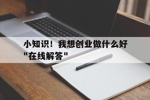 小知识！我想创业做什么好