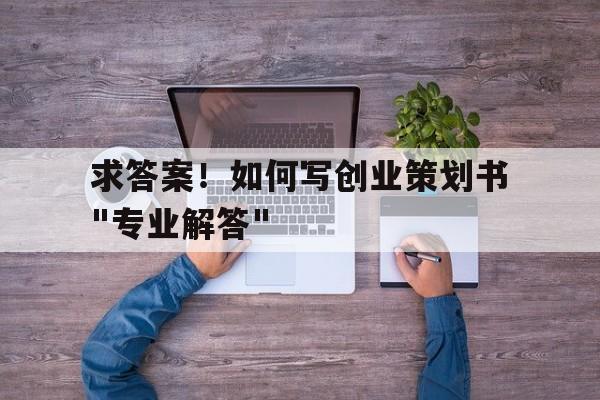 求答案！如何写创业策划书"专业解答"