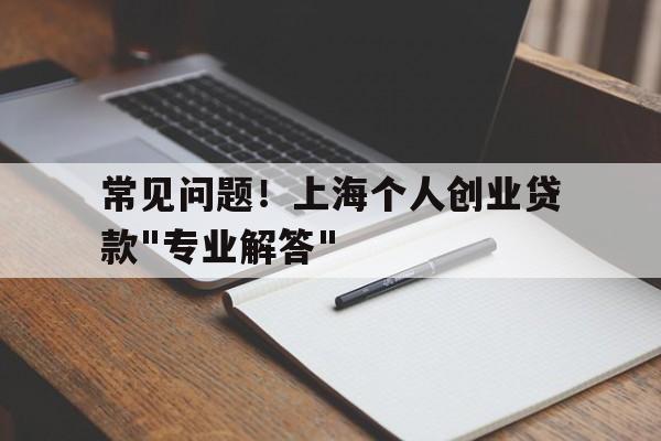 常见问题！上海个人创业贷款"专业解答"