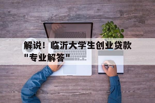 解说！临沂大学生创业贷款"专业解答"