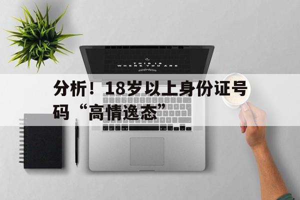 分析！18岁以上身份证号码“高情逸态”