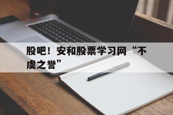 股吧！安和股票学习网“不虞之誉”