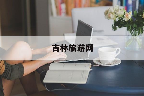 吉林旅游网_吉林旅游网96596人工服务
