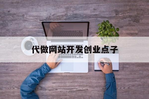 代做网站开发创业点子 代做网站开发创业点子