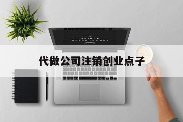 代做公司注销创业点子